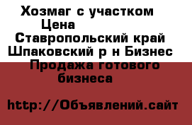 Хозмаг с участком › Цена ­ 3 000 000 - Ставропольский край, Шпаковский р-н Бизнес » Продажа готового бизнеса   